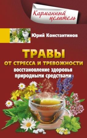 Обложка книги «Травы от стресса и тревожности. Восстановление здоровья природными средствами» — Юрий Константинов