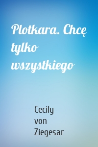 Plotkara. Chcę tylko wszystkiego
