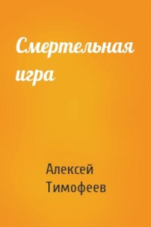 Обложка книги «Смертельная игра» — Алексей Тимофеев