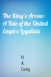 The King's Arrow: A Tale of the United Empire Loyalists