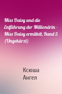 Miss Daisy und die Entführung der Millionärin - Miss Daisy ermittelt, Band 5 (Ungekürzt)