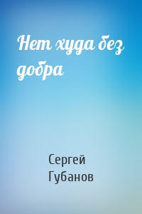 Нет худа без добра