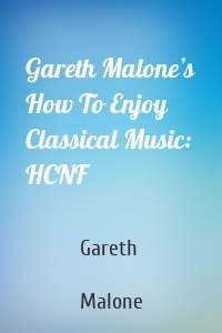 Gareth Malone’s How To Enjoy Classical Music: HCNF