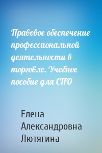 Правовое обеспечение профессиональной деятельности в торговле. Учебное пособие для СПО