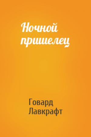 Обложка книги «Ночной пришелец» — Говард Лавкрафт