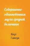 Кнут Гамсун - Совершенно обыкновенная муха средней величины