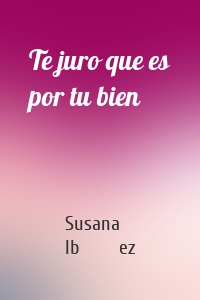 Te juro que es por tu bien