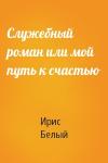 Ирис Белый - Служебный роман или мой путь к счастью