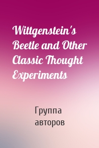 Wittgenstein's Beetle and Other Classic Thought Experiments