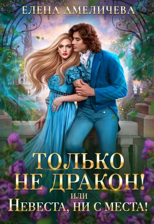 Обложка книги «Только не дракон! или Невеста, ни с места!» — Елена Амеличева