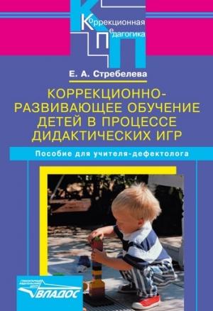 Обложка книги «Коррекционно-развивающее обучение детей в процессе дидактических игр» — Елена Стребелева