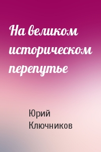 На великом историческом перепутье