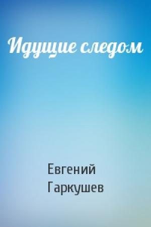 Обложка книги «Идущие следом» — Евгений Гаркушев