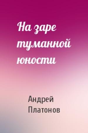Обложка книги «На заре туманной юности» — Андрей Платонов