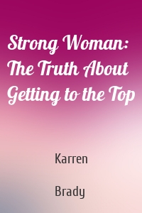 Strong Woman: The Truth About Getting to the Top
