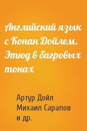 Обложка книги «Английский язык с Конан Дойлем. Этюд в багровых тонах» — Артур Конан Дойль, Михаил Сарапов, Илья Франк