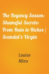 The Regency Season: Shameful Secrets: From Ruin to Riches / Scandal's Virgin