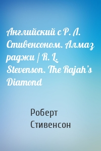 Английский с Р. Л. Стивенсоном. Алмаз раджи / R. L. Stevenson. The Rajah’s Diamond