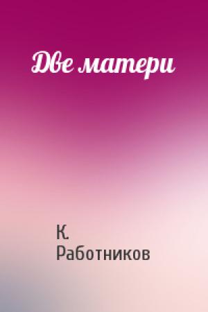 Обложка книги «Две матери» — К. Работников