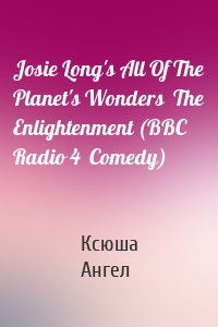 Josie Long's All Of The Planet's Wonders  The Enlightenment (BBC Radio 4  Comedy)