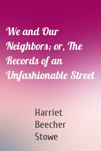 We and Our Neighbors; or, The Records of an Unfashionable Street