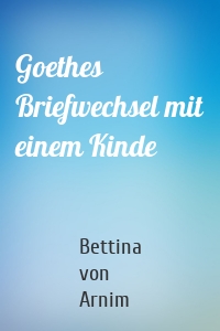 Goethes Briefwechsel mit einem Kinde