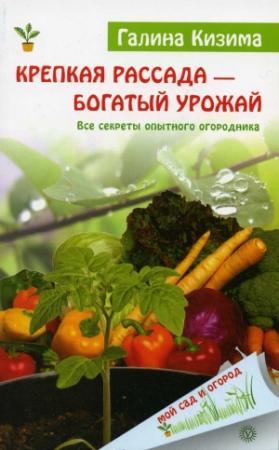Обложка книги «Крепкая рассада – богатый урожай. Все секреты опытного огородника» — Галина Кизима
