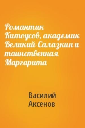 Обложка книги «Романтик Китоусов, академик Великий-Салазкин и таинственная Маргарита» — Василий Аксенов