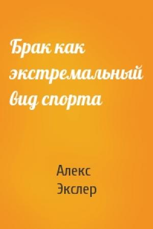 Обложка книги «Брак как экстремальный вид спорта» — Алекс Экслер