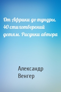 От Африки до тундры. 40 стихотворений детям. Рисунки автора