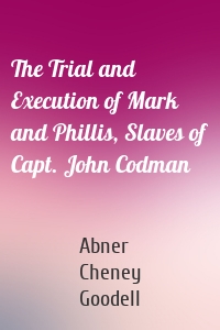 The Trial and Execution of Mark and Phillis, Slaves of Capt. John Codman