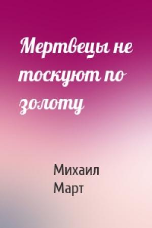 Обложка книги «Мертвецы не тоскуют по золоту» — Михаил Март
