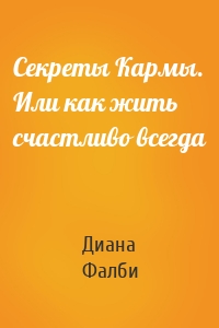 Секреты Кармы. Или как жить счастливо всегда