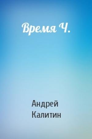 Обложка книги «Время Ч.» — Андрей Калитин