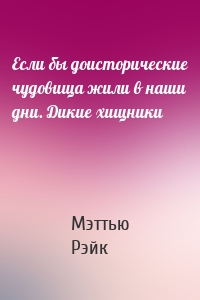 Если бы доисторические чудовища жили в наши дни. Дикие хищники