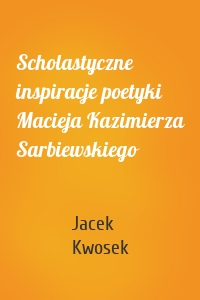 Scholastyczne inspiracje poetyki Macieja Kazimierza Sarbiewskiego