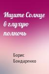 Борис Бондаренко - Ищите Солнце в глухую полночь