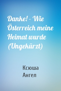 Danke! - Wie Österreich meine Heimat wurde (Ungekürzt)