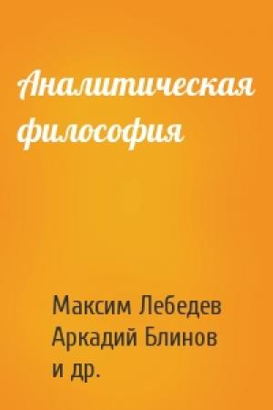 Обложка книги «Аналитическая философия» — Максим Лебедев, Аркадий Блинов, Всеволод Ладов, Наталья Петякшева, Валерий Суровцев, Алексей Черняк, Ярослав Шрамко