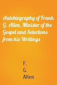 Autobiography of Frank G. Allen, Minister of the Gospel and Selections from his Writings