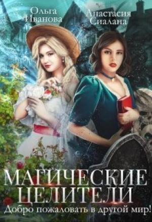 Обложка книги «Магические целители. Добро пожаловать в другой мир! (СИ)» — Анастасия Сиалана, Ольга Иванова