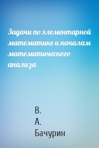 Задачи по элементарной математике и началам математического анализа