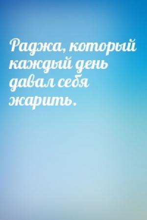 Обложка книги «Раджа, который каждый день давал себя жарить.»