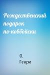О. Генри - Рождественский подарок по-ковбойски
