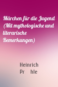 Märchen für die Jugend (Mit mythologische und literarische Bemerkungen)