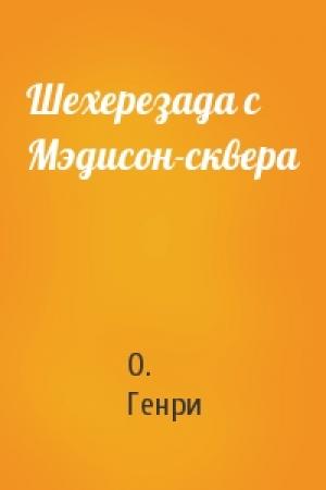 Обложка книги «Шехерезада с Мэдисон-сквера» — О. Генри