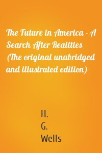 The Future in America - A Search After Realities (The original unabridged and illustrated edition)