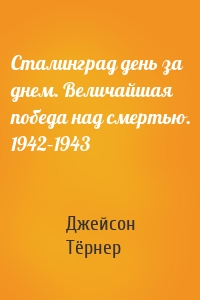 Сталинград день за днем. Величайшая победа над смертью. 1942–1943