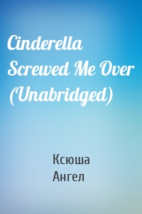 Cinderella Screwed Me Over (Unabridged)