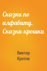 Сказки по алфавиту. Сказки-крошки